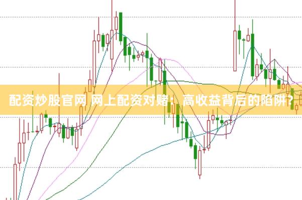 配资炒股官网 网上配资对赌：高收益背后的陷阱？