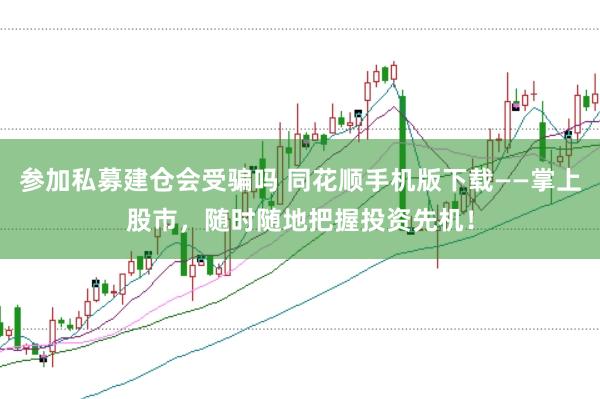 参加私募建仓会受骗吗 同花顺手机版下载——掌上股市，随时随地把握投资先机！