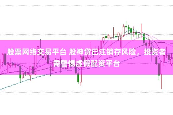 股票网络交易平台 股神贷已注销存风险，投资者需警惕虚假配资平台