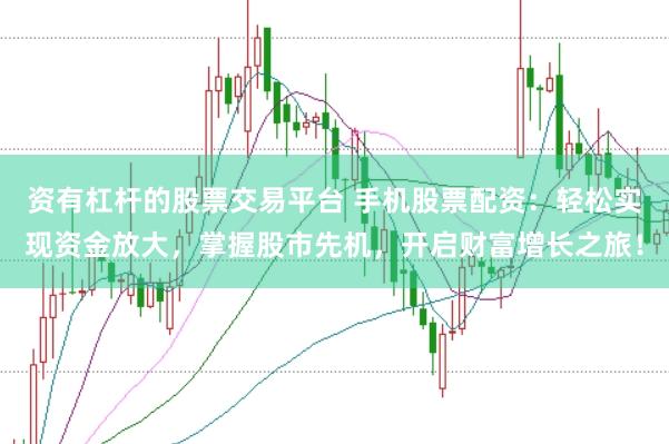 资有杠杆的股票交易平台 手机股票配资：轻松实现资金放大，掌握股市先机，开启财富增长之旅！