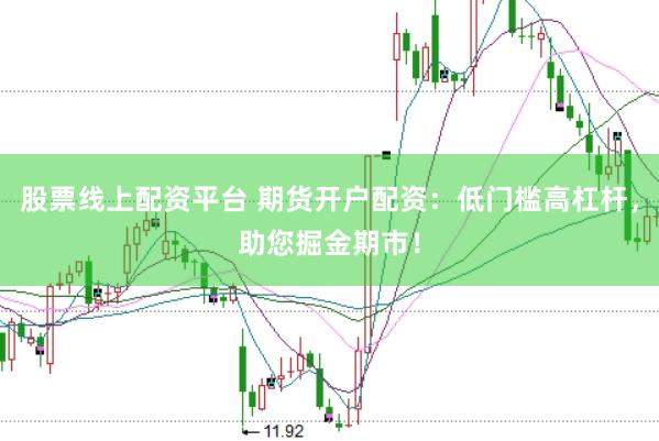 股票线上配资平台 期货开户配资：低门槛高杠杆，助您掘金期市！