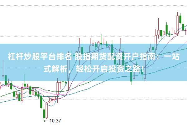 杠杆炒股平台排名 股指期货配资开户指南：一站式解析，轻松开启投资之路！