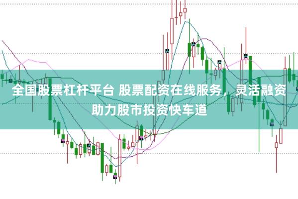 全国股票杠杆平台 股票配资在线服务，灵活融资助力股市投资快车道