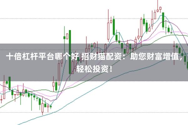 十倍杠杆平台哪个好 招财猫配资：助您财富增值，轻松投资！