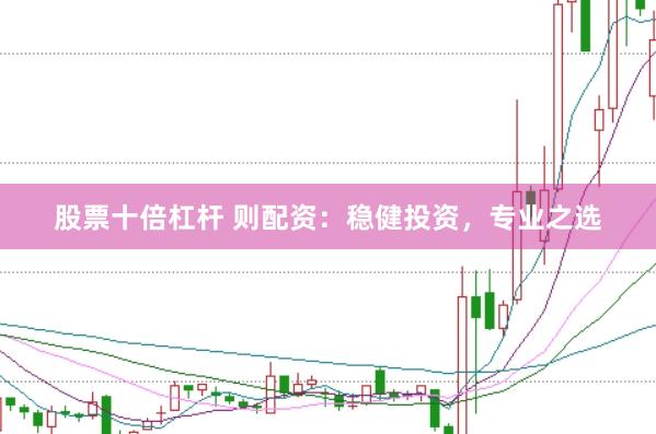 股票十倍杠杆 则配资：稳健投资，专业之选