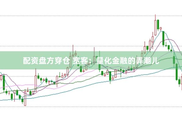 配资盘方穿仓 宽客：量化金融的弄潮儿