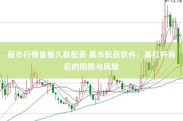 股市行情皆推久联配资 黑市配资软件：高杠杆背后的陷阱与风险