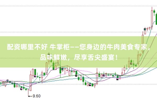 配资哪里不好 牛掌柜——您身边的牛肉美食专家，品味鲜嫩，尽享舌尖盛宴！