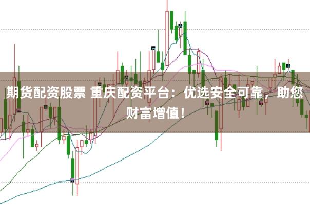 期货配资股票 重庆配资平台：优选安全可靠，助您财富增值！