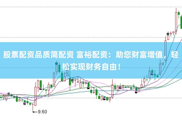 股票配资品质简配资 富裕配资：助您财富增值，轻松实现财务自由！