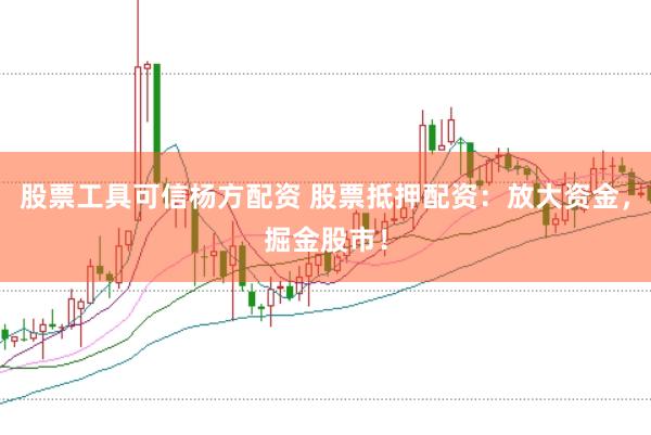 股票工具可信杨方配资 股票抵押配资：放大资金，掘金股市！