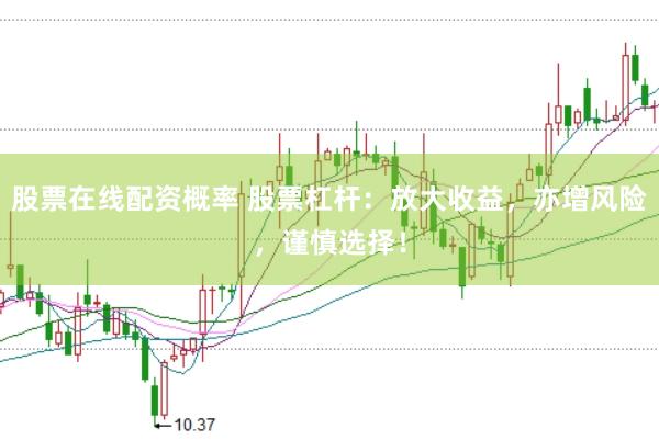 股票在线配资概率 股票杠杆：放大收益，亦增风险，谨慎选择！