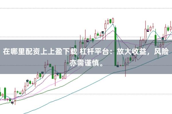 在哪里配资上上盈下载 杠杆平台：放大收益，风险亦需谨慎。