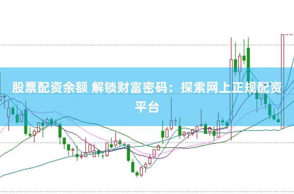 股票配资余额 解锁财富密码：探索网上正规配资平台