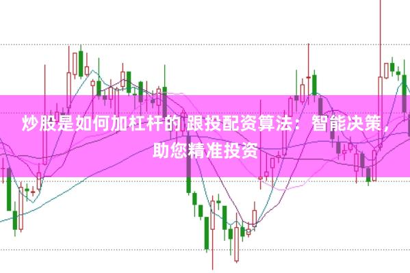 炒股是如何加杠杆的 跟投配资算法：智能决策，助您精准投资