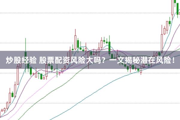 炒股经验 股票配资风险大吗？一文揭秘潜在风险！