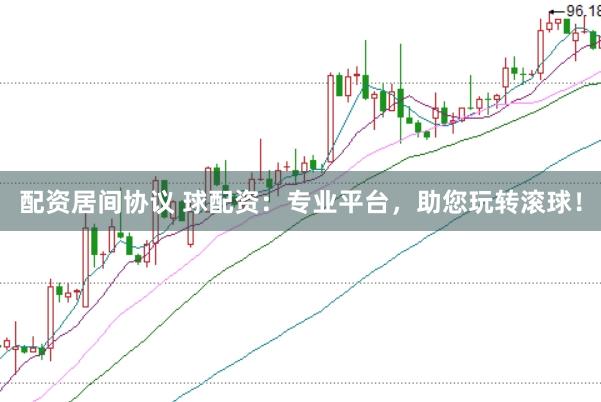 配资居间协议 球配资：专业平台，助您玩转滚球！