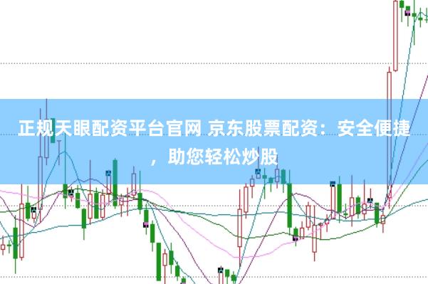 正规天眼配资平台官网 京东股票配资：安全便捷，助您轻松炒股