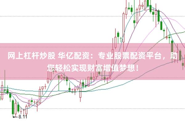 网上杠杆炒股 华亿配资：专业股票配资平台，助您轻松实现财富增值梦想！