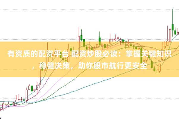 有资质的配资平台 配资炒股必读：掌握关键知识，稳健决策，助你股市航行更安全