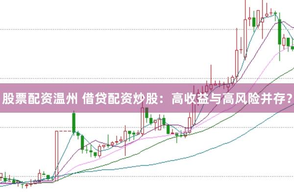 股票配资温州 借贷配资炒股：高收益与高风险并存？