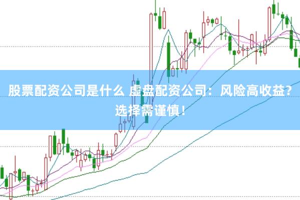 股票配资公司是什么 虚盘配资公司：风险高收益？选择需谨慎！