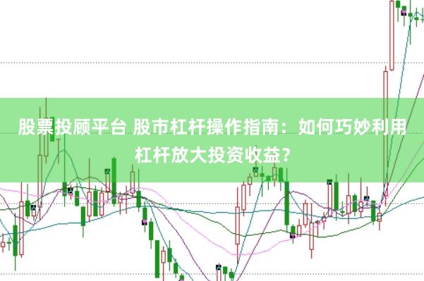 股票投顾平台 股市杠杆操作指南：如何巧妙利用杠杆放大投资收益？