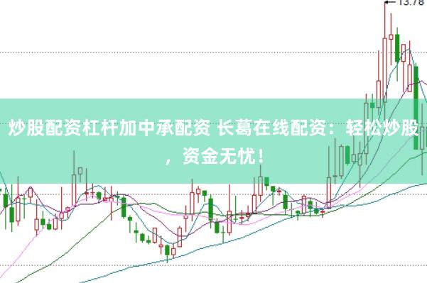 炒股配资杠杆加中承配资 长葛在线配资：轻松炒股，资金无忧！