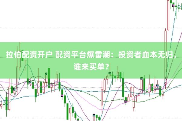 拉伯配资开户 配资平台爆雷潮：投资者血本无归，谁来买单？