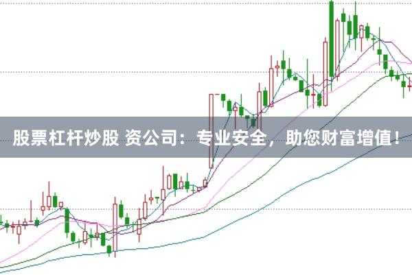 股票杠杆炒股 资公司：专业安全，助您财富增值！