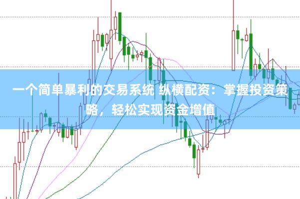 一个简单暴利的交易系统 纵横配资：掌握投资策略，轻松实现资金增值