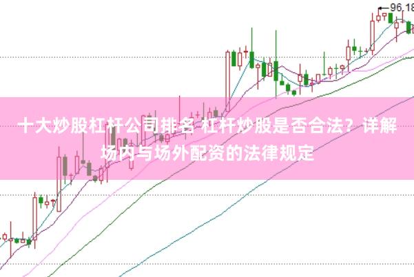 十大炒股杠杆公司排名 杠杆炒股是否合法？详解场内与场外配资的法律规定