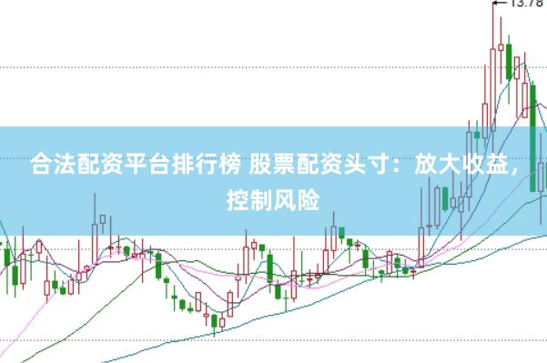 合法配资平台排行榜 股票配资头寸：放大收益，控制风险