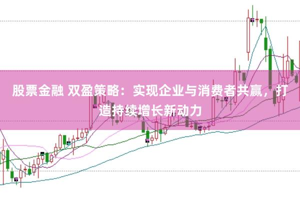 股票金融 双盈策略：实现企业与消费者共赢，打造持续增长新动力