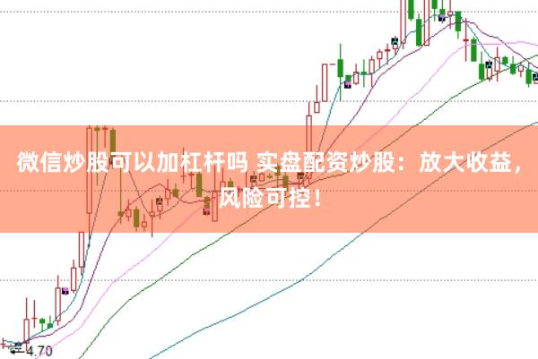 微信炒股可以加杠杆吗 实盘配资炒股：放大收益，风险可控！
