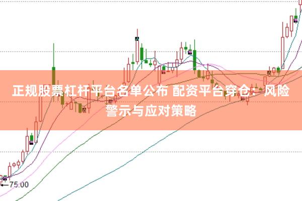 正规股票杠杆平台名单公布 配资平台穿仓：风险警示与应对策略
