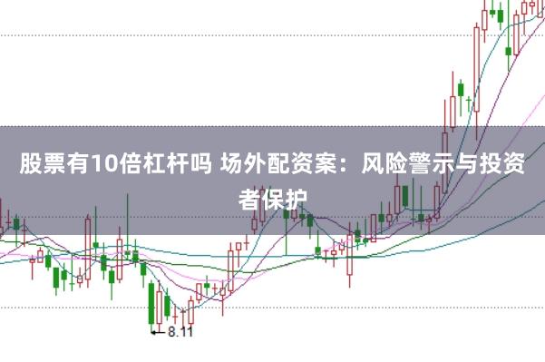 股票有10倍杠杆吗 场外配资案：风险警示与投资者保护