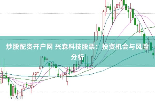 炒股配资开户网 兴森科技股票：投资机会与风险分析