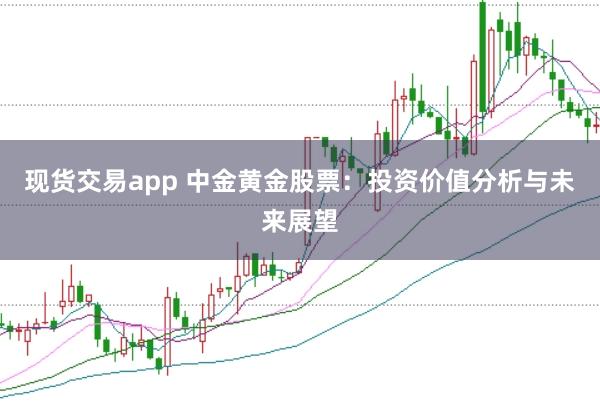 现货交易app 中金黄金股票：投资价值分析与未来展望