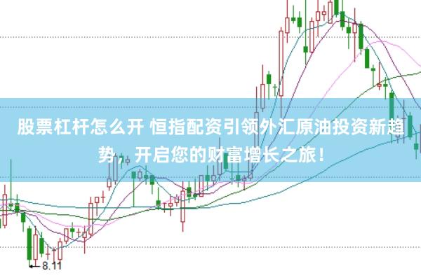 股票杠杆怎么开 恒指配资引领外汇原油投资新趋势，开启您的财富增长之旅！