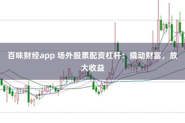 百味财经app 场外股票配资杠杆:撬动财富,放大收益