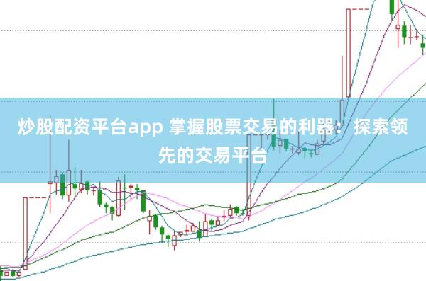 炒股配资平台app 掌握股票交易的利器：探索领先的交易平台