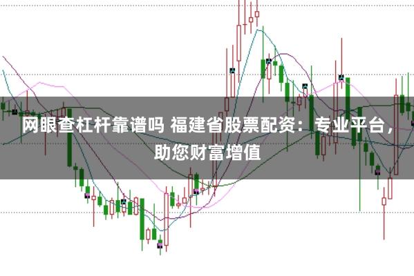 网眼查杠杆靠谱吗 福建省股票配资:专业平台,助您财富增值