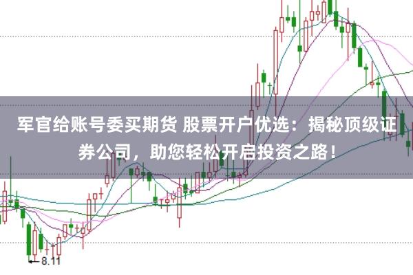 军官给账号委买期货 股票开户优选：揭秘顶级证券公司，助您轻松开启投资之路！