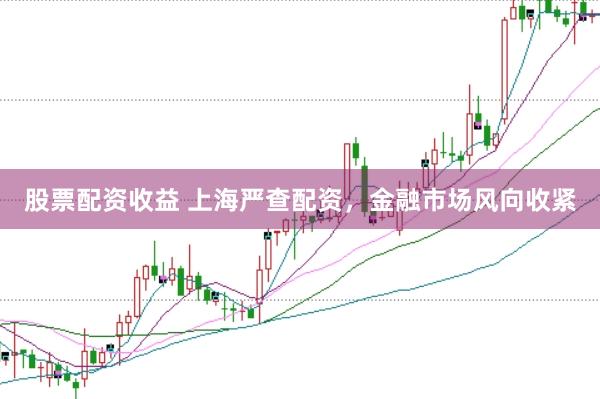 股票配资收益 上海严查配资，金融市场风向收紧