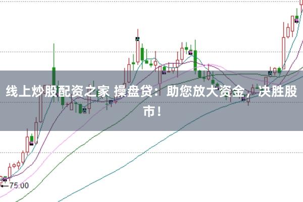 线上炒股配资之家 操盘贷:助您放大资金,决胜股市!