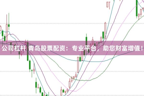 公司杠杆 青岛股票配资：专业平台，助您财富增值！