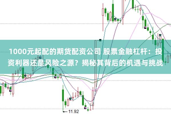 1000元起配的期货配资公司 股票金融杠杆:投资利器还是风险之源?揭秘其背后的机遇与挑战