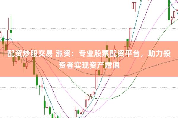 配资炒股交易 涨资:专业股票配资平台,助力投资者实现资产增值