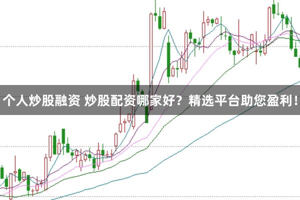 个人炒股融资 炒股配资哪家好?精选平台助您盈利!